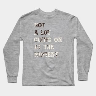 Not a lot going at the moment Long Sleeve T-Shirt